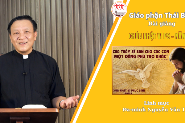 Bài Giảng Chúa Nhật VI Phục Sinh - Năm A / Linh Mục Đa Minh Nguyễn Văn Thụ / Giáo Phận Thái Bình